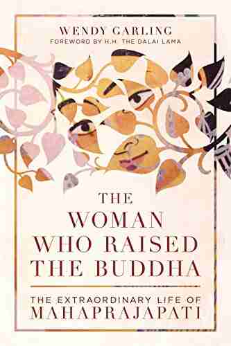 The Woman Who Raised The Buddha: The Extraordinary Life Of Mahaprajapati