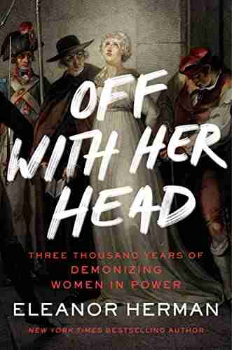 Off With Her Head: Three Thousand Years Of Demonizing Women In Power