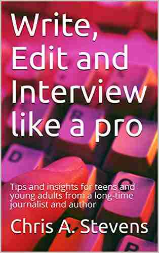 Write Edit and Interview like a pro: Tips and insights for teens and young adults from a long time journalist and author