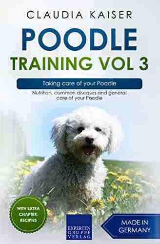 Poodle Training Vol 3 Taking Care Of Your Poodle: Nutrition Common Diseases And General Care Of Your Poodle