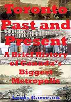 Toronto Past and Present: A Brief History of Canada s Biggest Metropolis