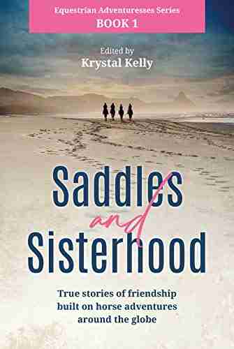 Equestrian Adventuresses 1: Saddles And Sisterhood: True Stories Of Friendships Built On Horse Riding Adventures Around The World (Horse For Adults)