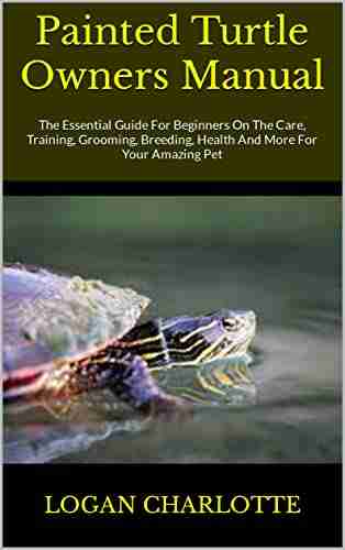 Painted Turtle Owners Manual : The Essential Guide For Beginners On The Care Training Grooming Breeding Health And More For Your Amazing Pet