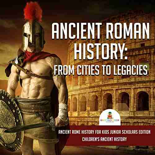 Ancient Roman History : From Cities To Legacies Ancient Rome History For Kids Junior Scholars Edition Children S Ancient History