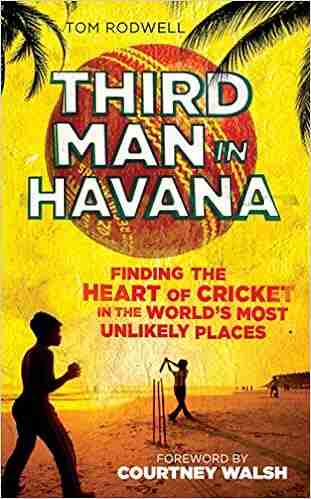 Third Man in Havana: Finding the Heart of Cricket in the World s Most Unlikely Places