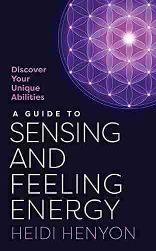 A Guide to Sensing and Feeling Energy: Discover Your Unique Abilities