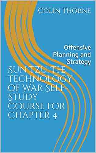 Sun Tzu: The Technology of War Self Study Course for Chapter 4: Offensive Planning and Strategy (Sun Tzu Self Study Course)