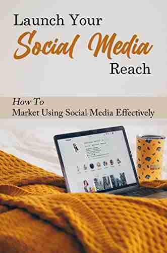 Launch Your Social Media Reach: How To Market Using Social Media Effectively