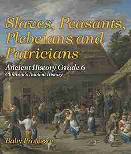 Slaves Peasants Plebeians And Patricians Ancient History Grade 6 Children S Ancient History