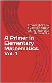 A Primer in Elementary Mathematics Vol 1: From High School to College Calculus Without Remedial Mathematics