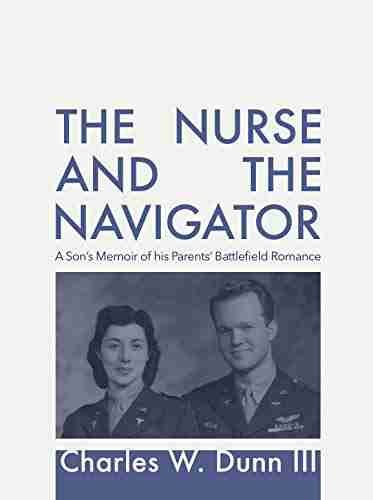 The Nurse And The Navigator: A Son s Memoir of his Parents Battlefield Romance