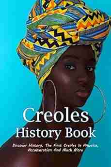 Creoles History Book: Discover History The First Creoles In America Acculturation And Much More