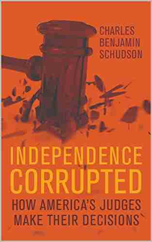 Independence Corrupted : How America s Judges Make Their Decisions