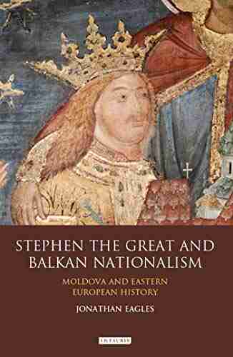 Stephen the Great and Balkan Nationalism: Moldova and Eastern European History (International Library of Historical Studies)