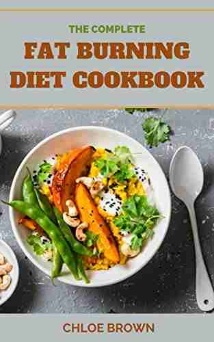 THE COMPLETE FAT BURNING DIET COOKBOOK: Meal Plan Principles That Aid Quick Metabolism And Chisel Your Physique