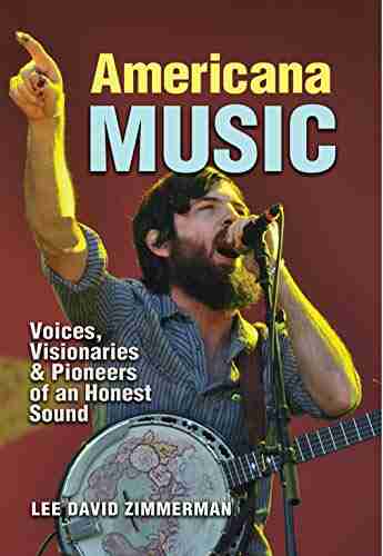 Americana Music: Voices Visionaries And Pioneers Of An Honest Sound (John And Robin Dickson In Texas Music Sponsored By The Center For Texas Music History Texas State University)