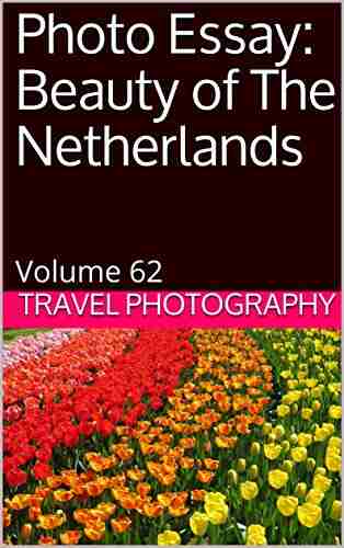 Photo Essay: Beauty Of The Netherlands: Volume 62 (Travel Photo Essays)