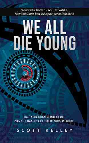 WE ALL DIE YOUNG: Reality Consciousness And Free Will Presented In A Story About The Not Too Distant Future