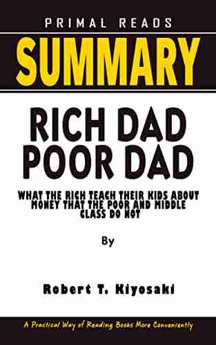 SUMMARY OF RICH DAD POOR DAD By Robert T Kiyosaki: What The Rich Teach Their Kids About Money That The Poor And Middle Class Do Not A Practical Way Of Reading More Conveniently