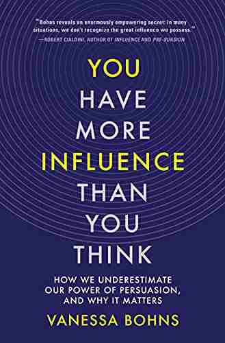 You Have More Influence Than You Think: How We Underestimate Our Power Of Persuasion And Why It Matters